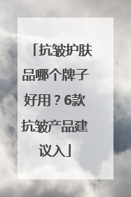 抗皱护肤品哪个牌子好用？6款抗皱产品建议入